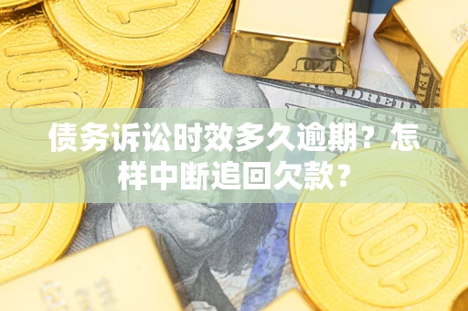 济南债务诉讼时效多久逾期？怎样中断追回欠款？