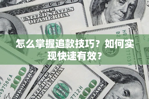 济南怎么掌握追款技巧？如何实现快速有效？
