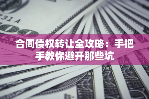 济南合同债权转让全攻略：手把手教你避开那些坑