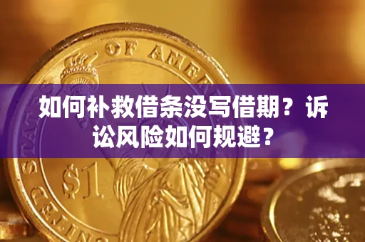 济南如何补救借条没写借期？诉讼风险如何规避？
