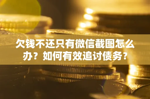 济南欠钱不还只有微信截图怎么办？如何有效追讨债务？
