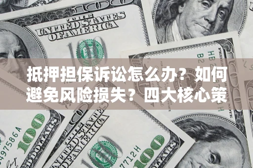 济南抵押担保诉讼怎么办？如何避免风险损失？四大核心策略全解读