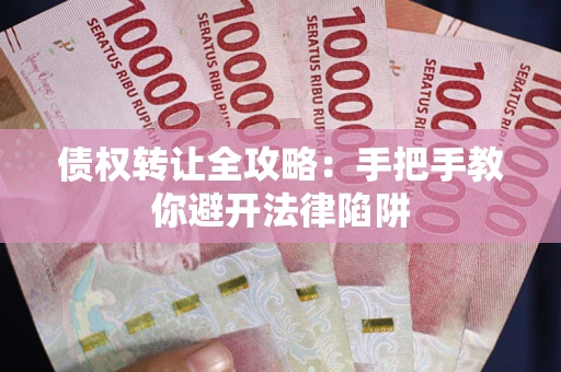 济南债权转让全攻略：手把手教你避开法律陷阱