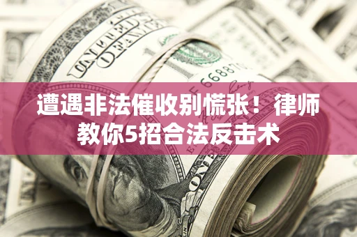 济南遭遇非法催收别慌张！律师教你5招合法反击术