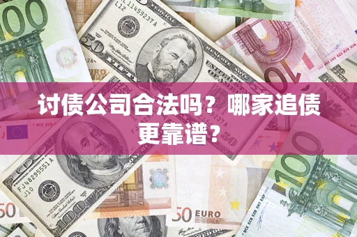 济南讨债公司合法吗？哪家追债更靠谱？