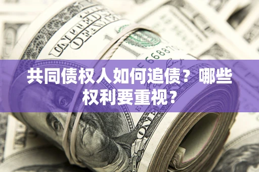 济南共同债权人如何追债？哪些权利要重视？