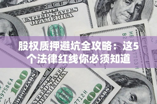 济南股权质押避坑全攻略：这5个法律红线你必须知道