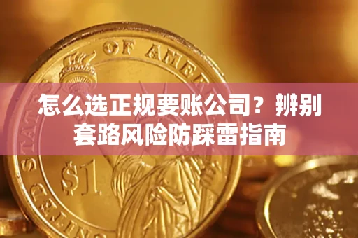 济南怎么选正规要账公司？辨别套路风险防踩雷指南