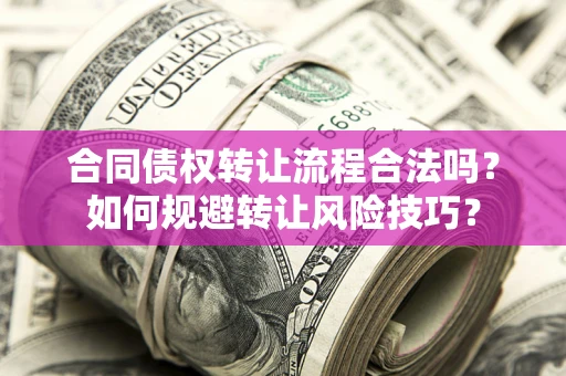济南合同债权转让流程合法吗？如何规避转让风险技巧？
