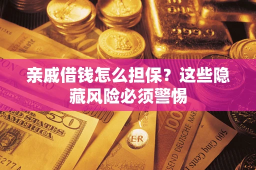 济南亲戚借钱怎么担保？这些隐藏风险必须警惕