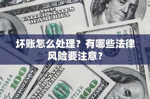 济南坏账怎么处理？有哪些法律风险要注意？