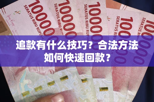 济南追款有什么技巧？合法方法如何快速回款？