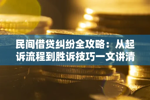 济南民间借贷纠纷全攻略：从起诉流程到胜诉技巧一文讲清
