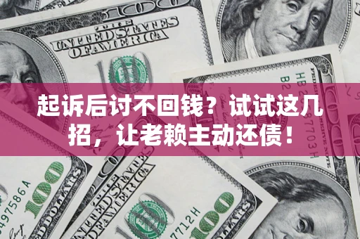 济南起诉后讨不回钱？试试这几招，让老赖主动还债！