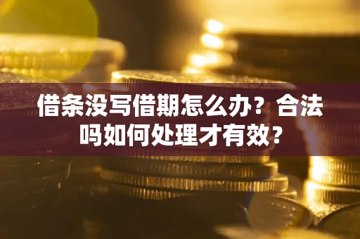 济南借条没写借期怎么办？合法吗如何处理才有效？