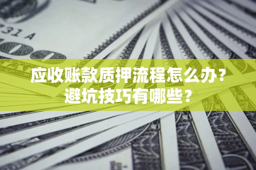 济南应收账款质押流程怎么办？避坑技巧有哪些？