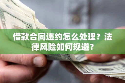 济南借款合同违约怎么处理？法律风险如何规避？