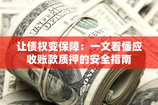 济南让债权变保障：一文看懂应收账款质押的安全指南