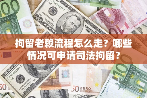 济南拘留老赖流程怎么走?哪些情况可申请司法拘留? 济南拘留老赖流程怎么走?哪些情况可申请司法拘留?