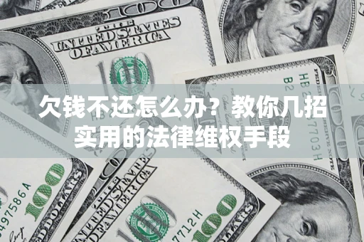 济南欠钱不还怎么办？教你几招实用的法律维权手段