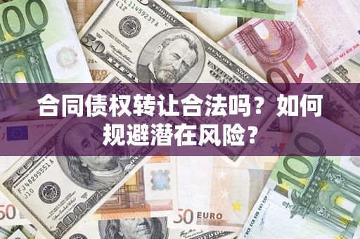 济南合同债权转让合法吗?如何规避潜在风险? 济南合同债权转让合法吗?如何规避潜在风险?
