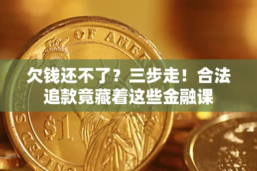 济南欠钱还不了？三步走！合法追款竟藏着这些金融课