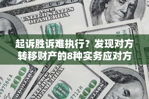 济南起诉胜诉难执行？发现对方转移财产的8种实务应对方案