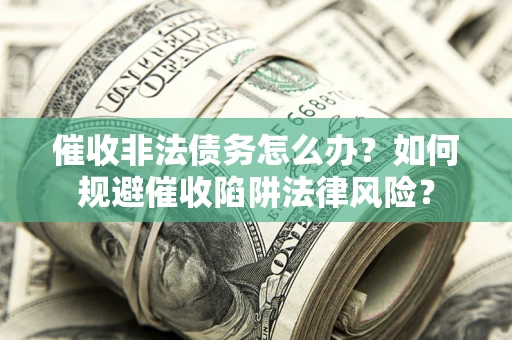 济南催收非法债务怎么办？如何规避催收陷阱法律风险？