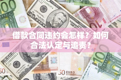济南借款合同违约会怎样？如何合法认定与追责？