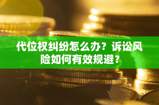 济南代位权纠纷怎么办？诉讼风险如何有效规避？