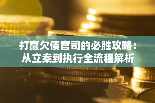 济南打赢欠债官司的必胜攻略：从立案到执行全流程解析