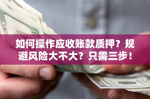 济南如何操作应收账款质押？规避风险大不大？只需三步！