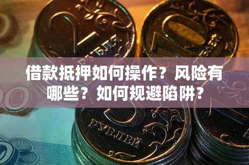 济南借款抵押如何操作？风险有哪些？如何规避陷阱？