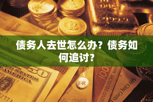 济南债务人去世怎么办？债务如何追讨？