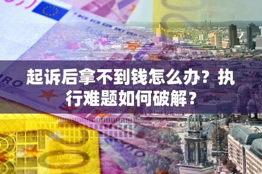济南起诉后拿不到钱怎么办?执行难题如何破解? 济南起诉后拿不到钱怎么办?执行难题如何破解?