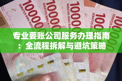 济南专业要账公司服务办理指南：全流程拆解与避坑策略