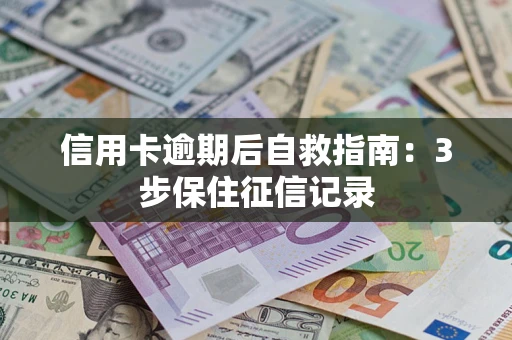 济南信用卡逾期后自救指南：3步保住征信记录