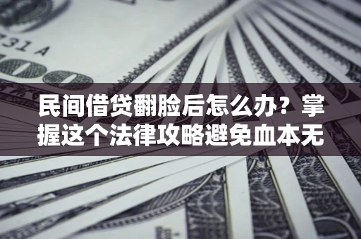 济南民间借贷翻脸后怎么办？掌握这个法律攻略避免血本无归