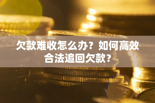 济南欠款难收怎么办？如何高效合法追回欠款？