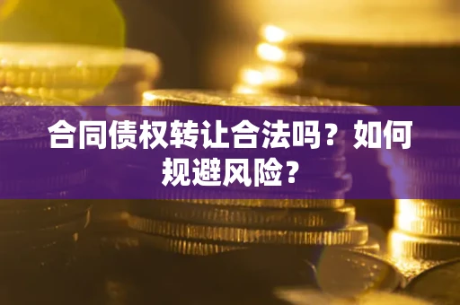 济南合同债权转让合法吗？如何规避风险？