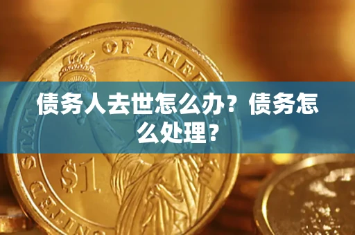 济南债务人去世怎么办？债务怎么处理？