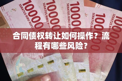 济南合同债权转让如何操作？流程有哪些风险？