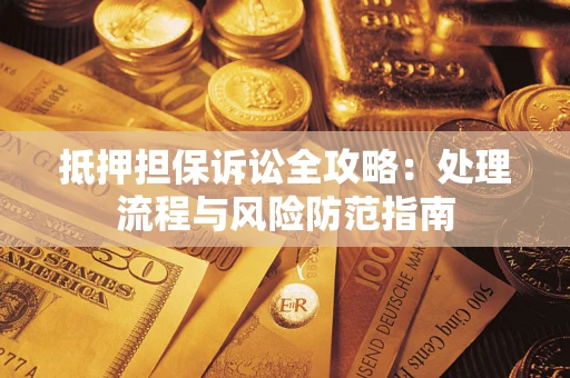 济南抵押担保诉讼全攻略：处理流程与风险防范指南