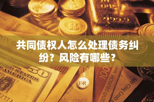 济南共同债权人怎么处理债务纠纷？风险有哪些？