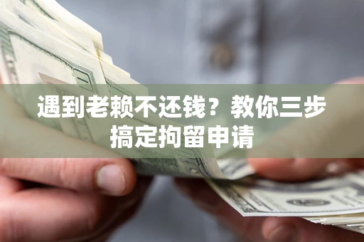 济南遇到老赖不还钱？教你三步搞定拘留申请