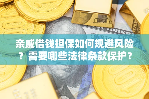 济南亲戚借钱担保如何规避风险？需要哪些法律条款保护？