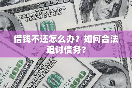 济南借钱不还怎么办？如何合法追讨债务？