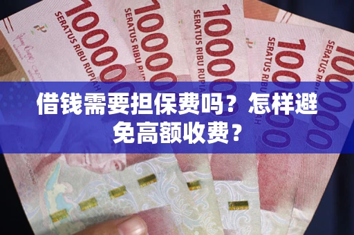 济南借钱需要担保费吗？怎样避免高额收费？