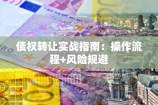 济南债权转让实战指南：操作流程+风险规避