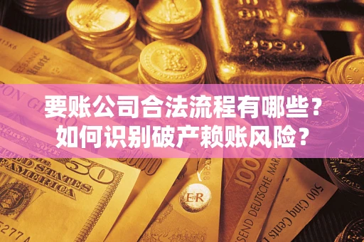 济南要账公司合法流程有哪些？如何识别破产赖账风险？
